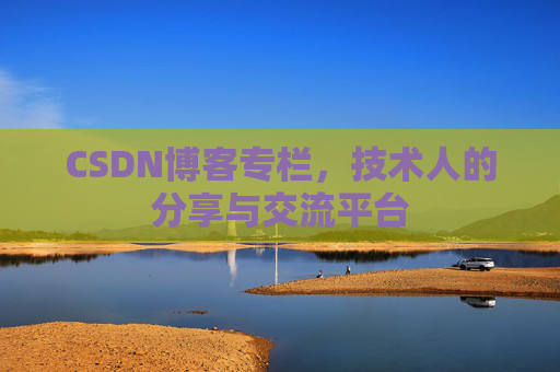 CSDN博客专栏，技术人的分享与交流平台