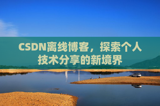 CSDN离线博客，探索个人技术分享的新境界